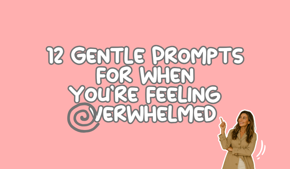 12 Gentle Prompts for when you’re feeling overwhelmed